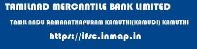 TAMILNAD MERCANTILE BANK LIMITED  TAMIL NADU RAMANATHAPURAM KAMUTHI(KAMUDI) KAMUTHI  ifsc code